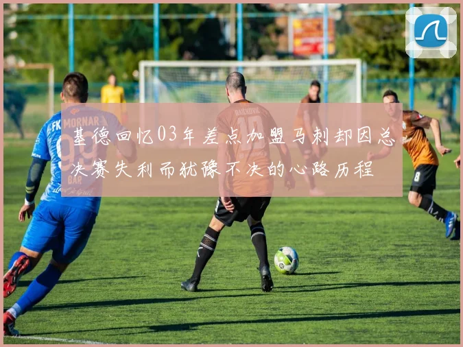 基德回忆03年差点加盟马刺却因总决赛失利而犹豫不决的心路历程