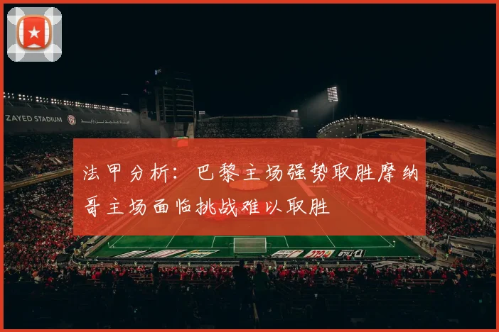 法甲分析：巴黎主场强势取胜摩纳哥主场面临挑战难以取胜