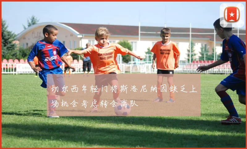 切尔西年轻门将斯洛尼纳因缺乏上场机会考虑转会离队