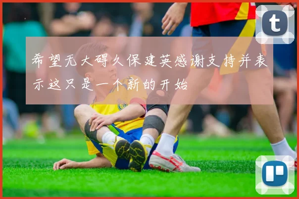 希望无大碍久保建英感谢支持并表示这只是一个新的开始