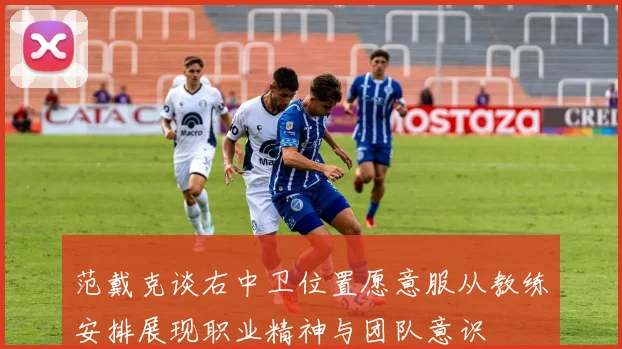 范戴克谈右中卫位置愿意服从教练安排展现职业精神与团队意识