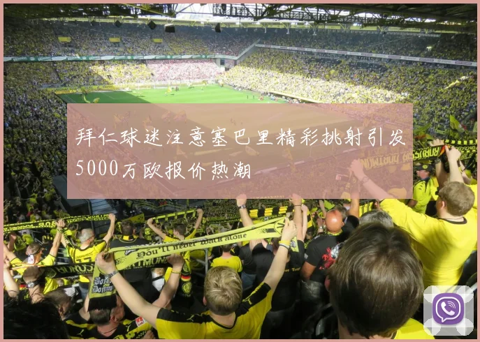 拜仁球迷注意塞巴里精彩挑射引发5000万欧报价热潮