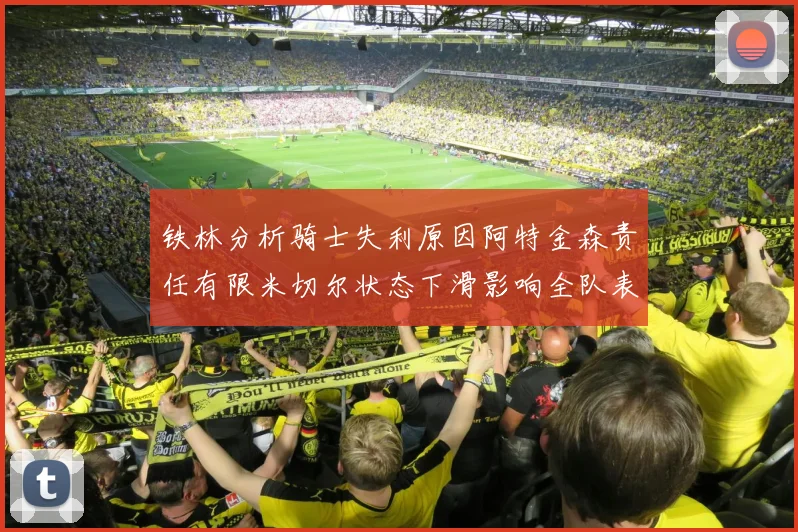 铁林分析骑士失利原因阿特金森责任有限米切尔状态下滑影响全队表现