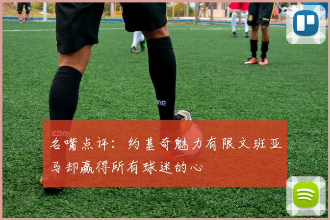 名嘴点评：约基奇魅力有限文班亚马却赢得所有球迷的心
