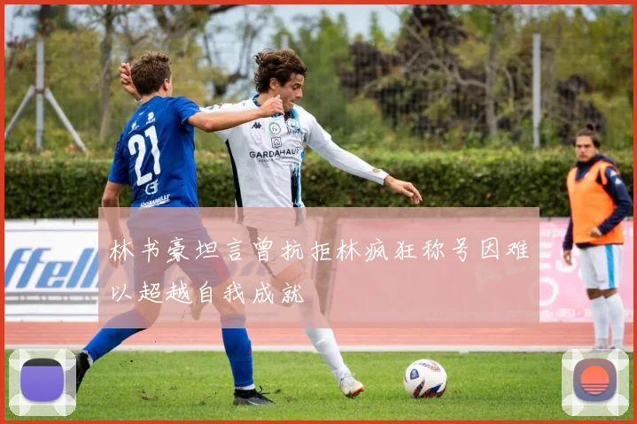 林书豪坦言曾抗拒林疯狂称号因难以超越自我成就