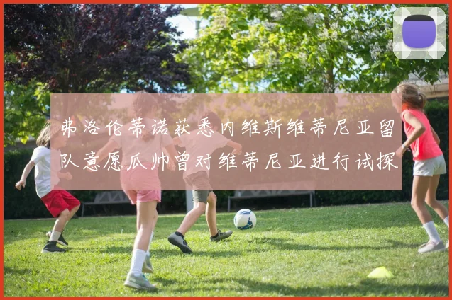 弗洛伦蒂诺获悉内维斯维蒂尼亚留队意愿瓜帅曾对维蒂尼亚进行试探