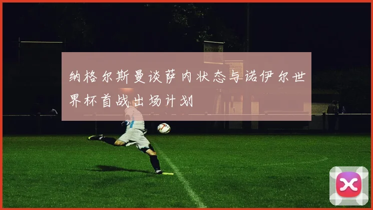 纳格尔斯曼谈萨内状态与诺伊尔世界杯首战出场计划