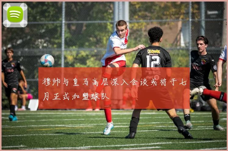穆帅与皇马高层深入会谈或将于七月正式加盟球队