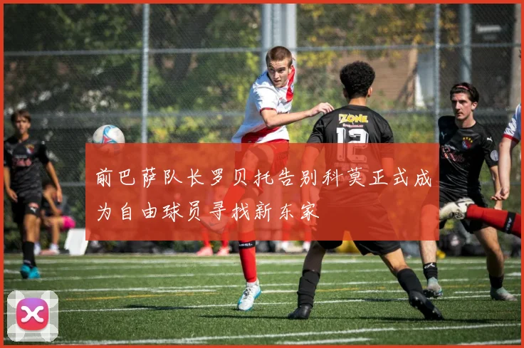 前巴萨队长罗贝托告别科莫正式成为自由球员寻找新东家