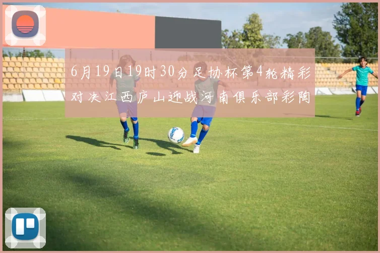 6月19日19时30分足协杯第4轮精彩对决江西庐山迎战河南俱乐部彩陶坊