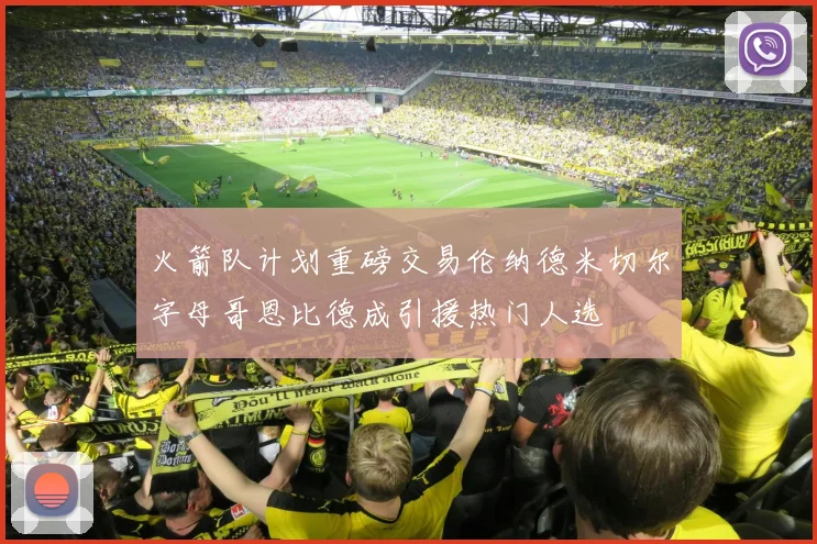 火箭队计划重磅交易伦纳德米切尔字母哥恩比德成引援热门人选