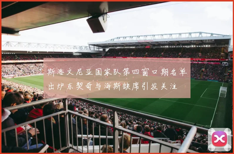 斯洛文尼亚国家队第四窗口期名单出炉东契奇与海斯缺席引发关注